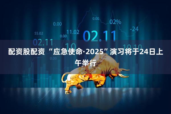 配资股配资 “应急使命·2025”演习将于24日上午举行