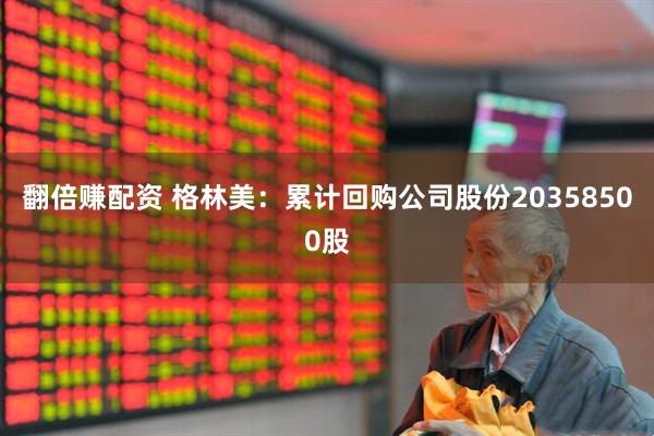 翻倍赚配资 格林美：累计回购公司股份20358500股