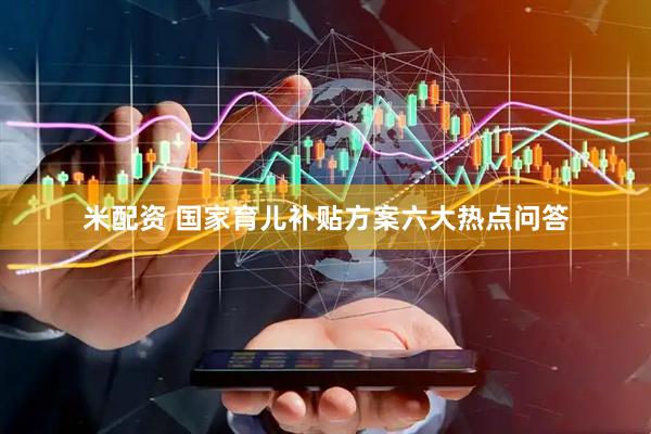 米配资 国家育儿补贴方案六大热点问答