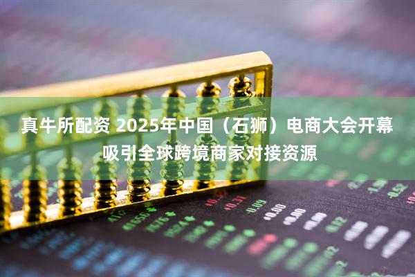 真牛所配资 2025年中国（石狮）电商大会开幕 吸引全球跨境商家对接资源